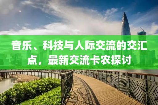 音乐、科技与人际交流的交汇点，最新交流卡农探讨