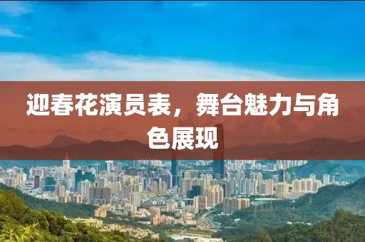 迎春花演员表，舞台魅力与角色展现