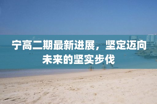 宁高二期最新进展，坚定迈向未来的坚实步伐