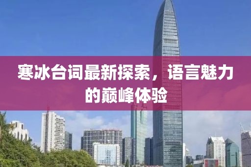 寒冰台词最新探索，语言魅力的巅峰体验