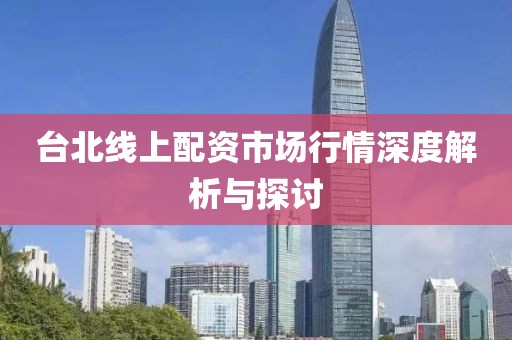 台北线上配资市场行情深度解析与探讨