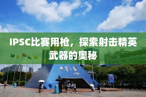 IPSC比赛用枪，探索射击精英武器的奥秘