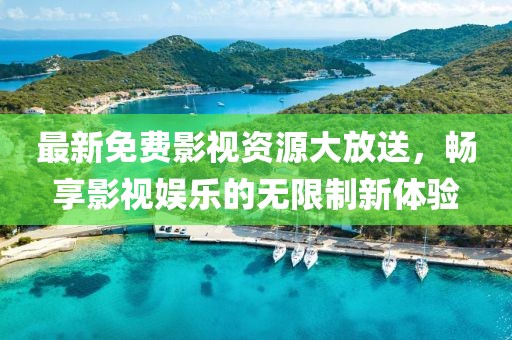 最新免费影视资源大放送，畅享影视娱乐的无限制新体验