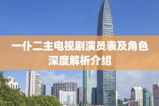一仆二主电视剧演员表及角色深度解析介绍