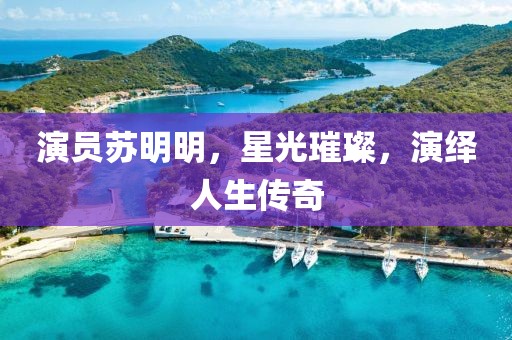 演员苏明明，星光璀璨，演绎人生传奇