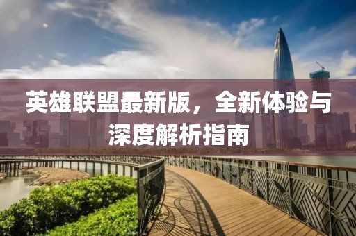 英雄联盟最新版，全新体验与深度解析指南