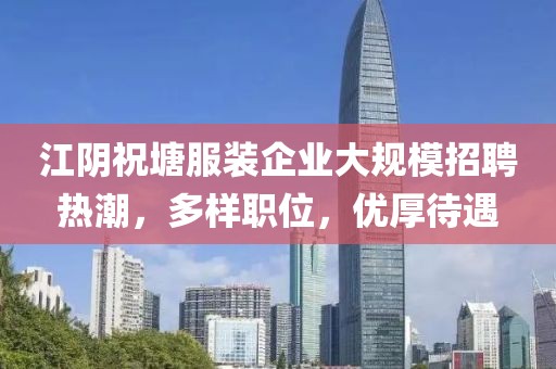 江阴祝塘服装企业大规模招聘热潮，多样职位，优厚待遇
