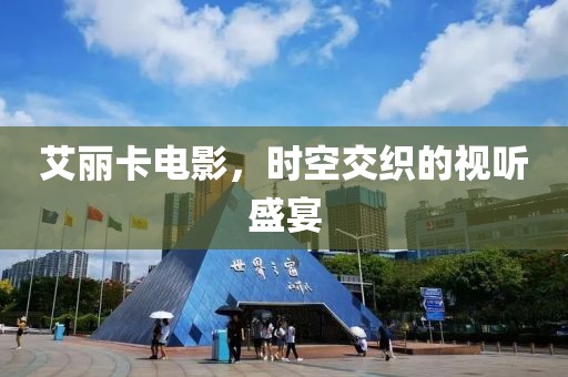 艾丽卡电影，时空交织的视听盛宴