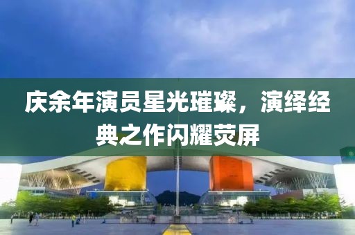 庆余年演员星光璀璨，演绎经典之作闪耀荧屏