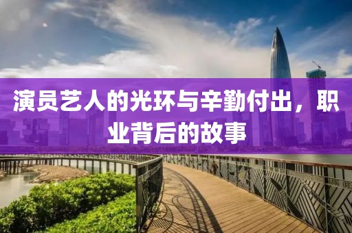 演员艺人的光环与辛勤付出，职业背后的故事