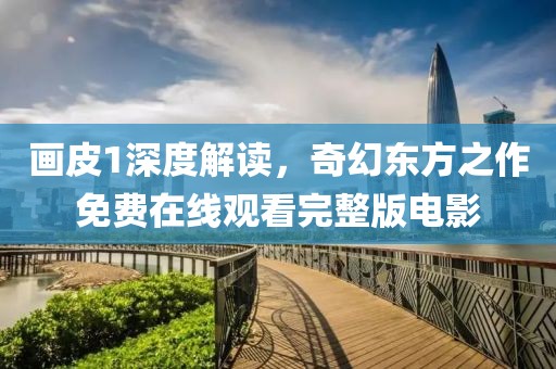 画皮1深度解读，奇幻东方之作免费在线观看完整版电影