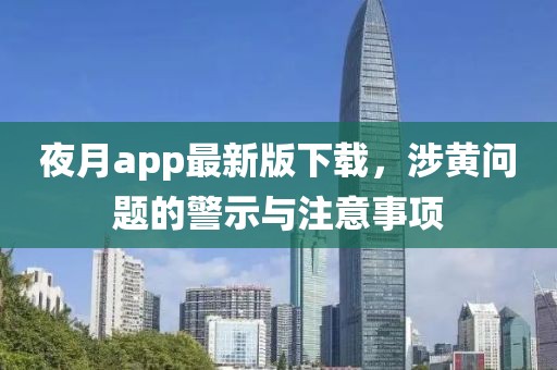 夜月app最新版下载，涉黄问题的警示与注意事项