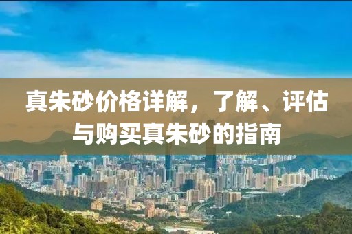 真朱砂价格详解，了解、评估与购买真朱砂的指南