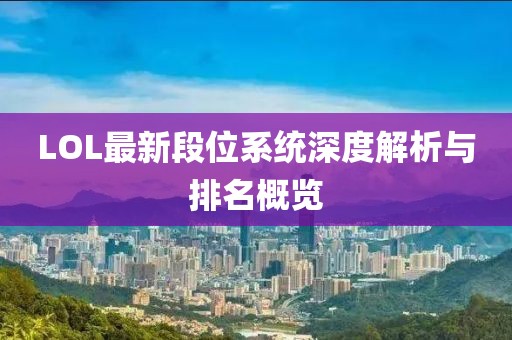 LOL最新段位系统深度解析与排名概览