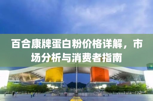 百合康牌蛋白粉价格详解，市场分析与消费者指南