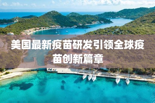 美国最新疫苗研发引领全球疫苗创新篇章