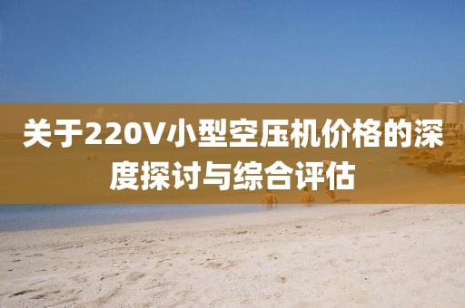 关于220V小型空压机价格的深度探讨与综合评估