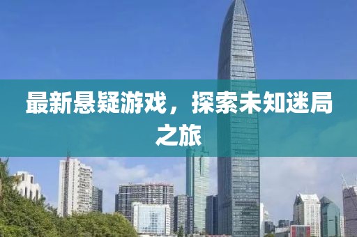 最新悬疑游戏，探索未知迷局之旅