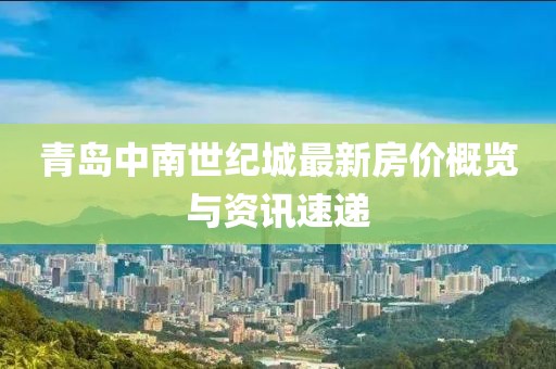 青岛中南世纪城最新房价概览与资讯速递