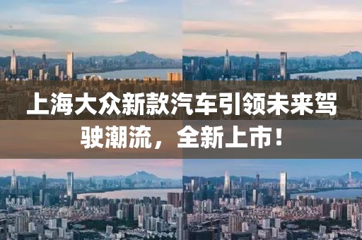 上海大众新款汽车引领未来驾驶潮流，全新上市！