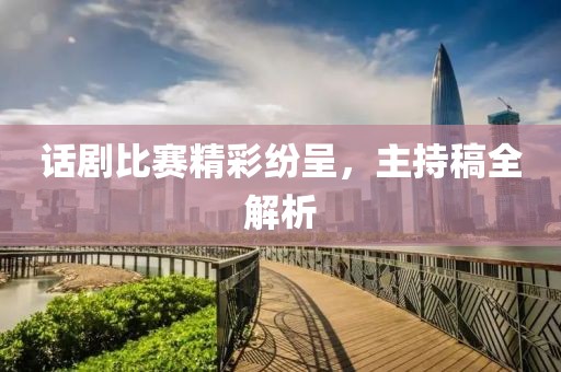 话剧比赛精彩纷呈，主持稿全解析
