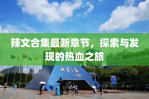 辣文合集最新章节，探索与发现的热血之旅