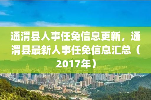 通渭县人事任免信息更新，通渭县最新人事任免信息汇总（2017年）