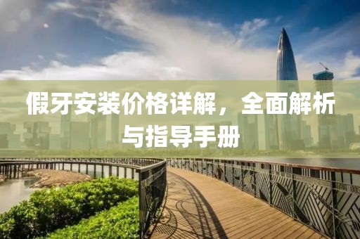 假牙安装价格详解，全面解析与指导手册