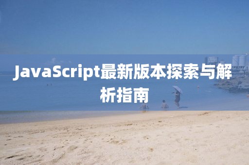 JavaScript最新版本探索与解析指南