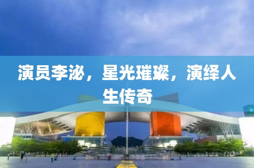 演员李泌，星光璀璨，演绎人生传奇