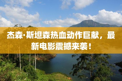 杰森·斯坦森热血动作巨献，最新电影震撼来袭！