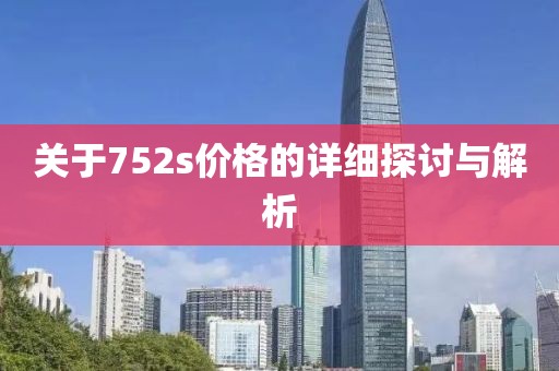 关于752s价格的详细探讨与解析