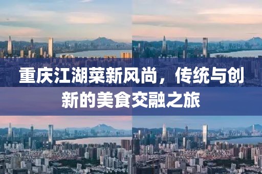 重庆江湖菜新风尚，传统与创新的美食交融之旅