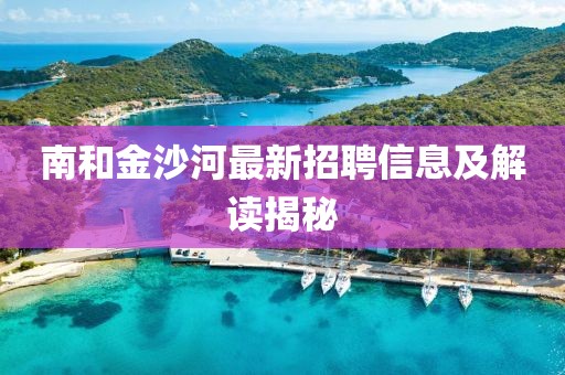 南和金沙河最新招聘信息及解读揭秘
