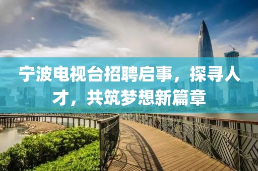 宁波电视台招聘启事，探寻人才，共筑梦想新篇章