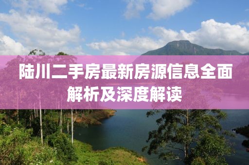 陆川二手房最新房源信息全面解析及深度解读