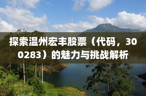 探索温州宏丰股票（代码，300283）的魅力与挑战解析