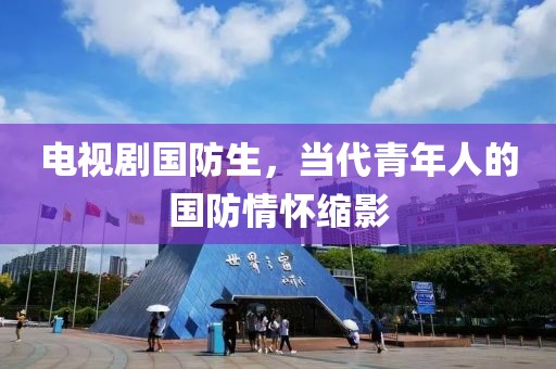 电视剧国防生，当代青年人的国防情怀缩影