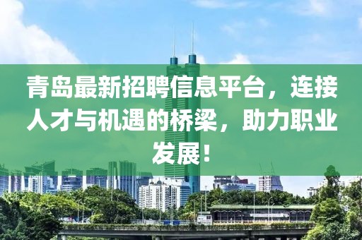 青岛最新招聘信息平台，连接人才与机遇的桥梁，助力职业发展！