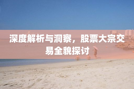 深度解析与洞察，股票大宗交易全貌探讨