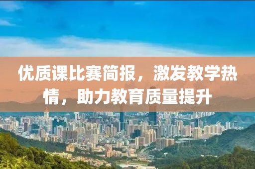 优质课比赛简报，激发教学热情，助力教育质量提升