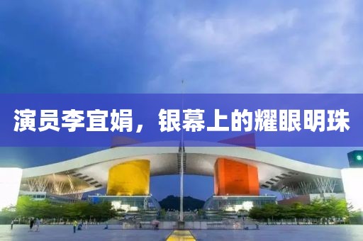 演员李宜娟，银幕上的耀眼明珠