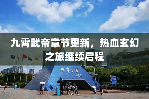 九霄武帝章节更新，热血玄幻之旅继续启程