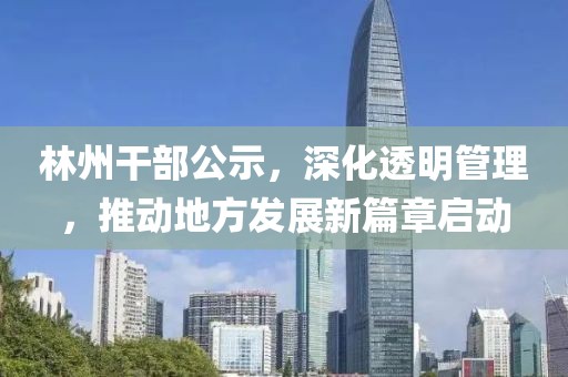 林州干部公示，深化透明管理，推动地方发展新篇章启动
