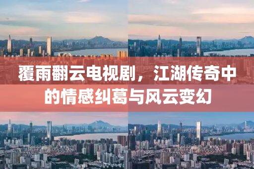覆雨翻云电视剧，江湖传奇中的情感纠葛与风云变幻