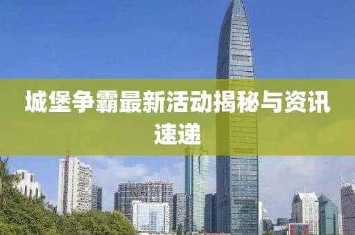 城堡争霸最新活动揭秘与资讯速递