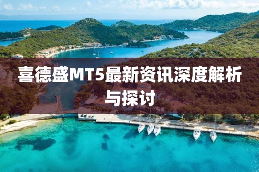 喜德盛MT5最新资讯深度解析与探讨