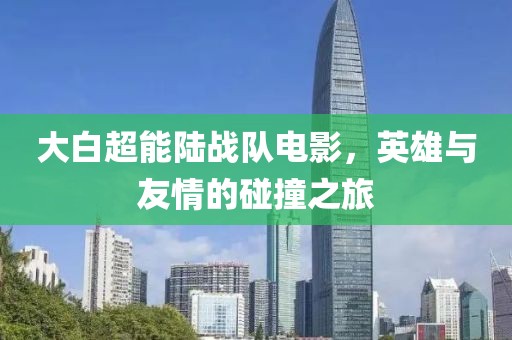 大白超能陆战队电影，英雄与友情的碰撞之旅