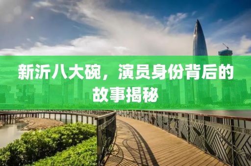 新沂八大碗，演员身份背后的故事揭秘