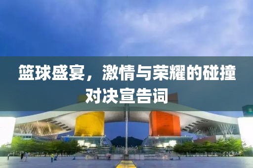 篮球盛宴，激情与荣耀的碰撞对决宣告词